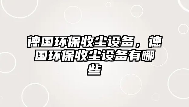 德國環(huán)保收塵設(shè)備，德國環(huán)保收塵設(shè)備有哪些