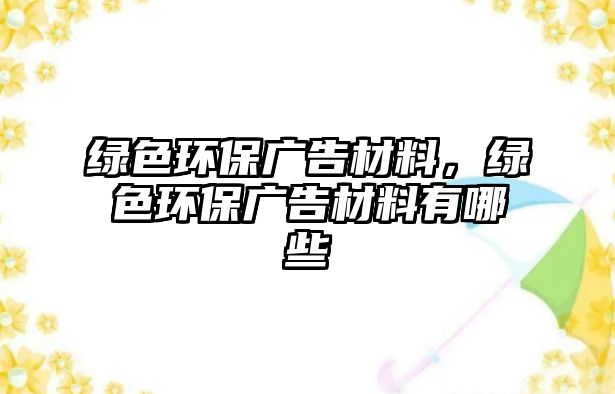 綠色環(huán)保廣告材料，綠色環(huán)保廣告材料有哪些