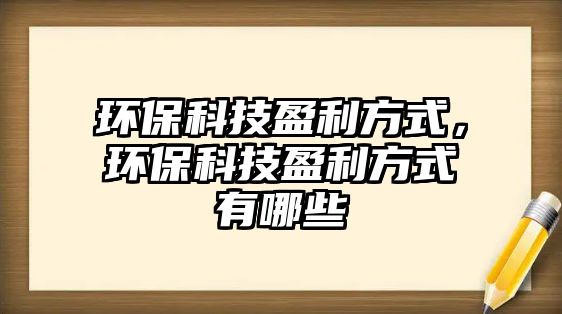 環(huán)?？萍加绞?，環(huán)保科技盈利方式有哪些