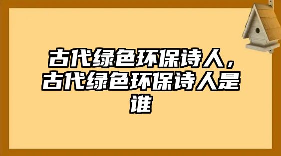 古代綠色環(huán)保詩人，古代綠色環(huán)保詩人是誰