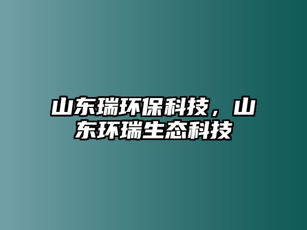 山東瑞環(huán)?？萍迹綎|環(huán)瑞生態(tài)科技