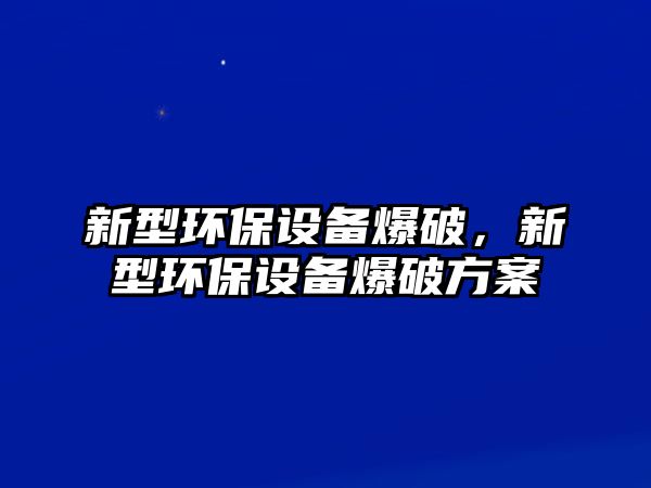 新型環(huán)保設(shè)備爆破，新型環(huán)保設(shè)備爆破方案