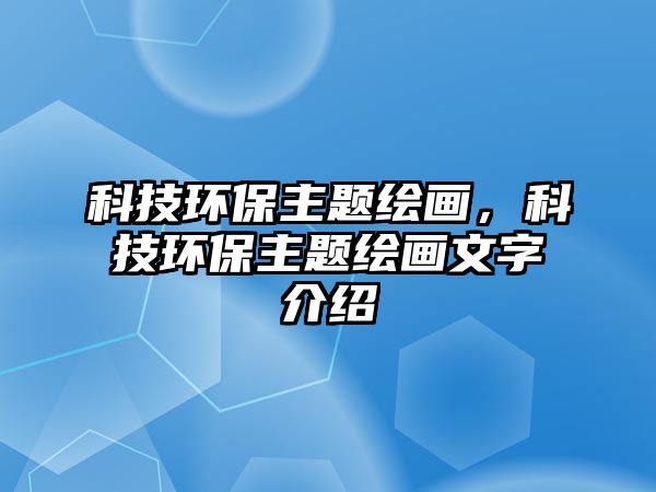 科技環(huán)保主題繪畫，科技環(huán)保主題繪畫文字介紹