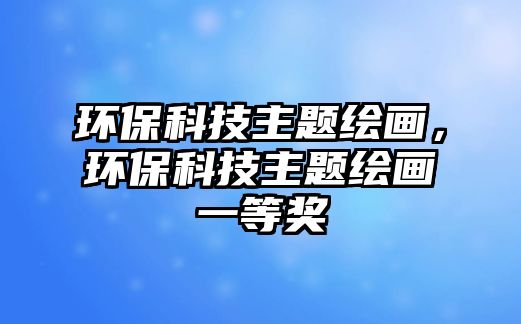 環(huán)保科技主題繪畫(huà)，環(huán)?？萍贾黝}繪畫(huà)一等獎(jiǎng)