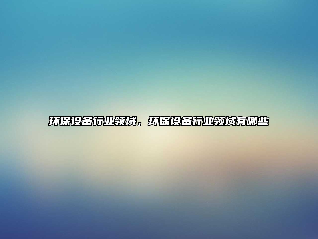 環(huán)保設(shè)備行業(yè)領(lǐng)域，環(huán)保設(shè)備行業(yè)領(lǐng)域有哪些