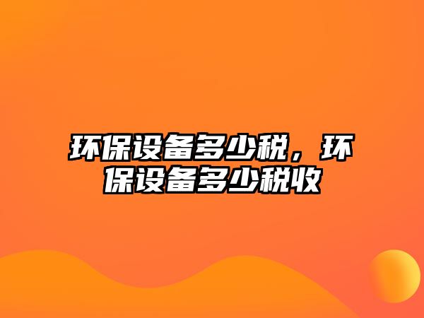 環(huán)保設(shè)備多少稅，環(huán)保設(shè)備多少稅收