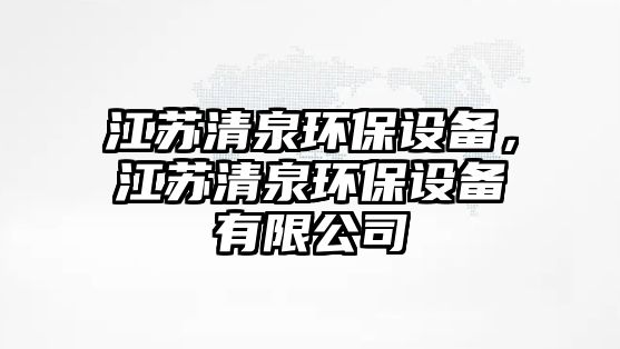 江蘇清泉環(huán)保設(shè)備，江蘇清泉環(huán)保設(shè)備有限公司