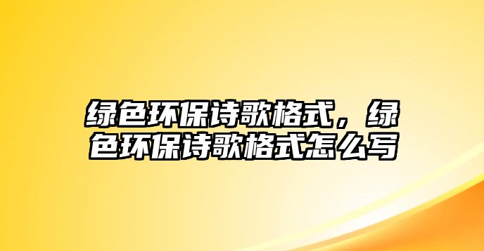 綠色環(huán)保詩(shī)歌格式，綠色環(huán)保詩(shī)歌格式怎么寫(xiě)