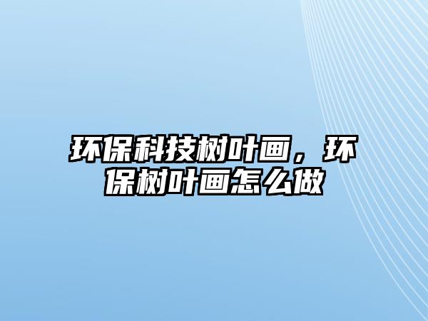 環(huán)保科技樹葉畫，環(huán)保樹葉畫怎么做