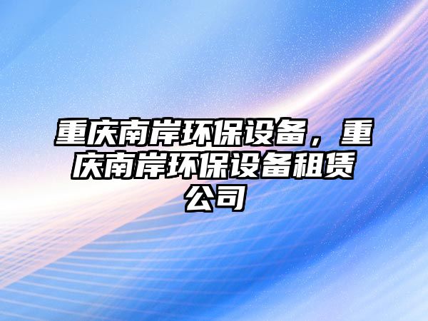 重慶南岸環(huán)保設(shè)備，重慶南岸環(huán)保設(shè)備租賃公司