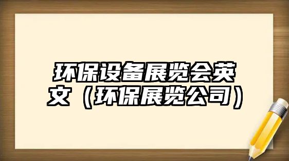 環(huán)保設備展覽會英文（環(huán)保展覽公司）