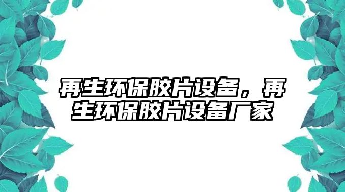 再生環(huán)保膠片設(shè)備，再生環(huán)保膠片設(shè)備廠家