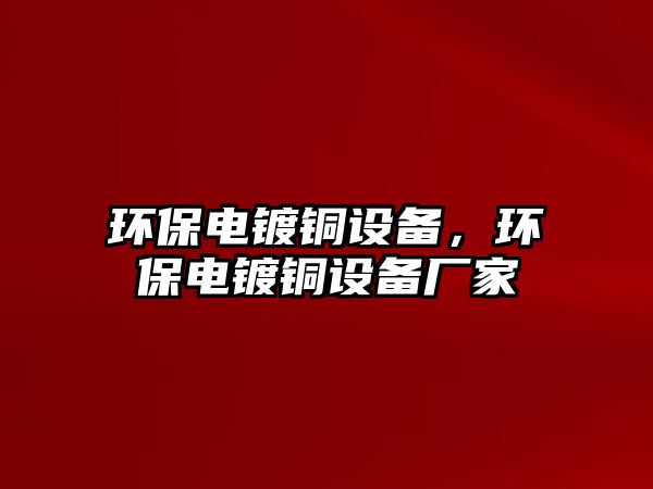 環(huán)保電鍍銅設(shè)備，環(huán)保電鍍銅設(shè)備廠家