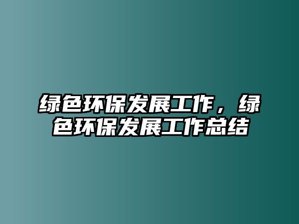 綠色環(huán)保發(fā)展工作，綠色環(huán)保發(fā)展工作總結