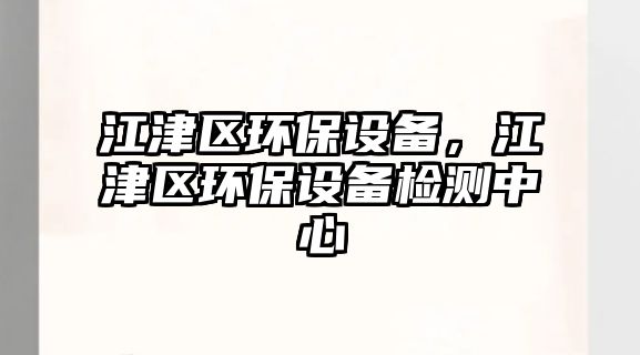 江津區(qū)環(huán)保設(shè)備，江津區(qū)環(huán)保設(shè)備檢測(cè)中心