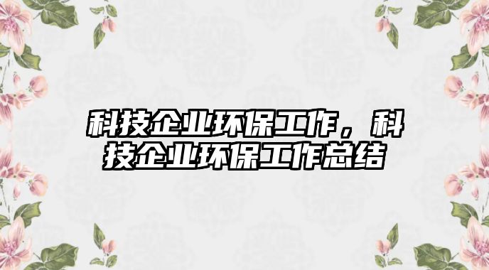 科技企業(yè)環(huán)保工作，科技企業(yè)環(huán)保工作總結(jié)