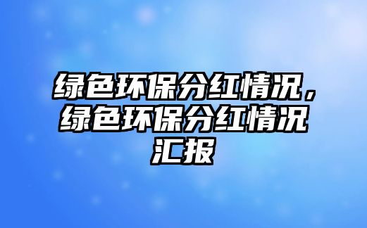 綠色環(huán)保分紅情況，綠色環(huán)保分紅情況匯報(bào)