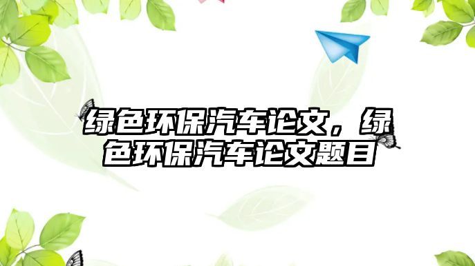 綠色環(huán)保汽車論文，綠色環(huán)保汽車論文題目