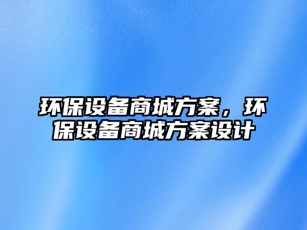 環(huán)保設(shè)備商城方案，環(huán)保設(shè)備商城方案設(shè)計(jì)