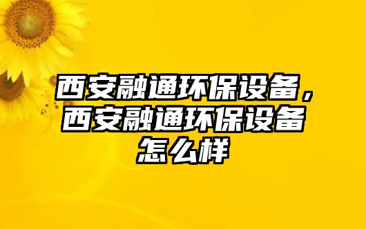 西安融通環(huán)保設(shè)備，西安融通環(huán)保設(shè)備怎么樣