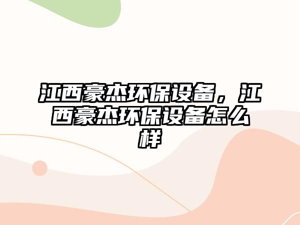 江西豪杰環(huán)保設(shè)備，江西豪杰環(huán)保設(shè)備怎么樣