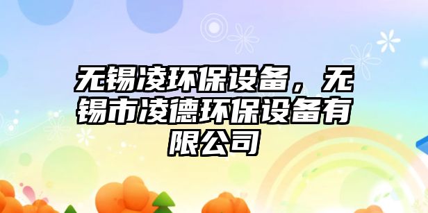 無錫凌環(huán)保設(shè)備，無錫市凌德環(huán)保設(shè)備有限公司