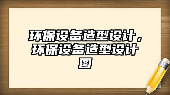 環(huán)保設(shè)備造型設(shè)計，環(huán)保設(shè)備造型設(shè)計圖