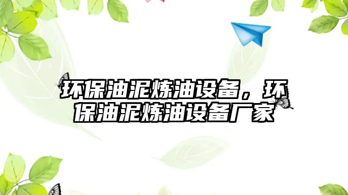 環(huán)保油泥煉油設(shè)備，環(huán)保油泥煉油設(shè)備廠家