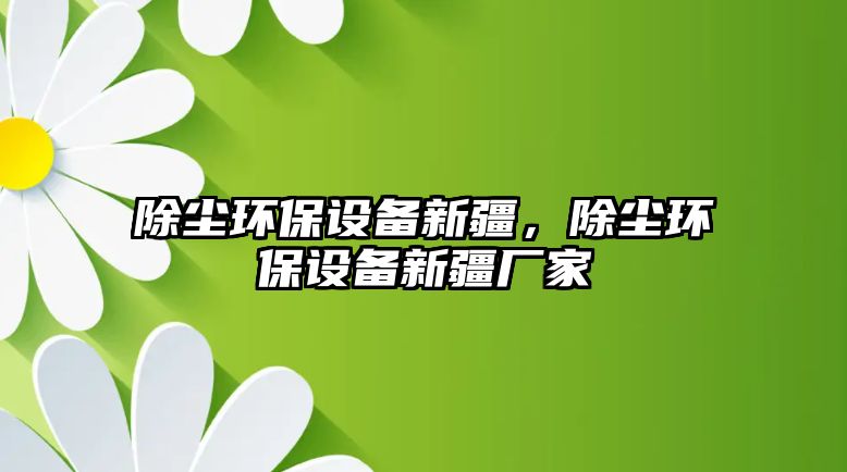 除塵環(huán)保設(shè)備新疆，除塵環(huán)保設(shè)備新疆廠家