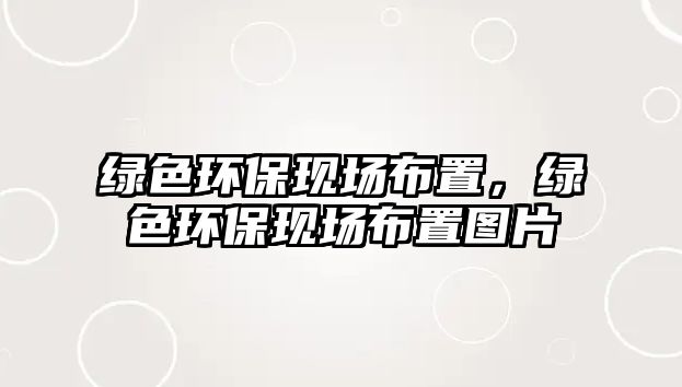 綠色環(huán)?，F(xiàn)場布置，綠色環(huán)?，F(xiàn)場布置圖片