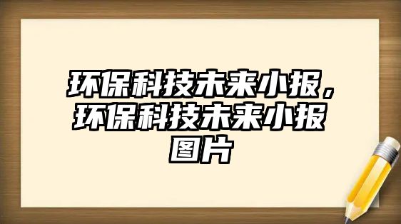 環(huán)保科技未來(lái)小報(bào)，環(huán)?？萍嘉磥?lái)小報(bào)圖片