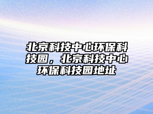 北京科技中心環(huán)?？萍紙@，北京科技中心環(huán)?？萍紙@地址