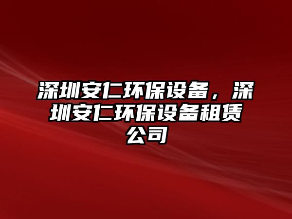 深圳安仁環(huán)保設(shè)備，深圳安仁環(huán)保設(shè)備租賃公司