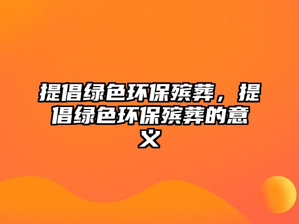 提倡綠色環(huán)保殯葬，提倡綠色環(huán)保殯葬的意義