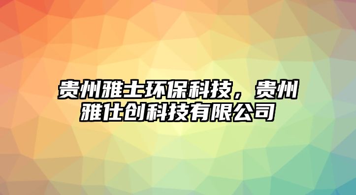 貴州雅士環(huán)?？萍?，貴州雅仕創(chuàng)科技有限公司