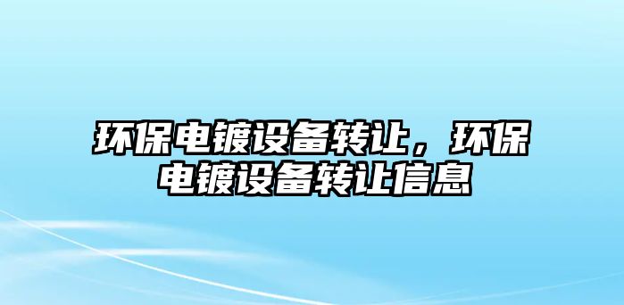 環(huán)保電鍍?cè)O(shè)備轉(zhuǎn)讓?zhuān)h(huán)保電鍍?cè)O(shè)備轉(zhuǎn)讓信息