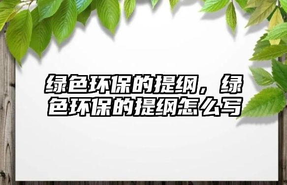 綠色環(huán)保的提綱，綠色環(huán)保的提綱怎么寫