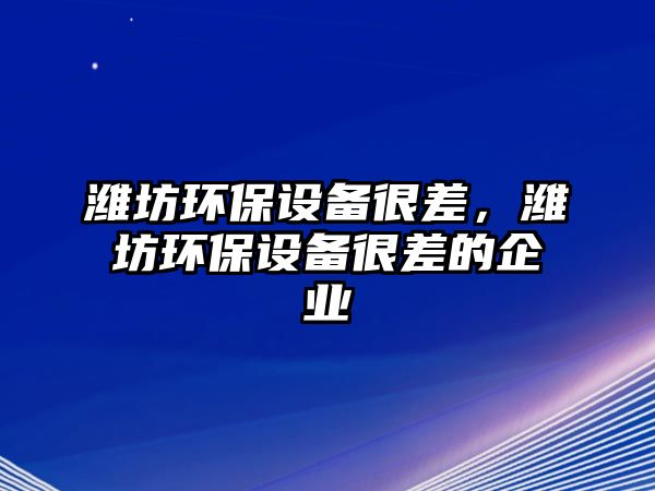 濰坊環(huán)保設(shè)備很差，濰坊環(huán)保設(shè)備很差的企業(yè)