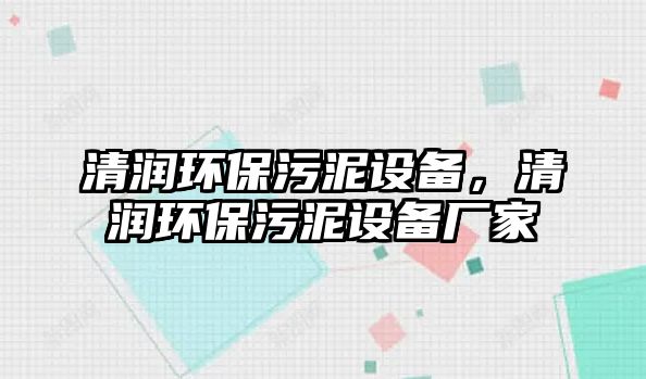 清潤環(huán)保污泥設(shè)備，清潤環(huán)保污泥設(shè)備廠家