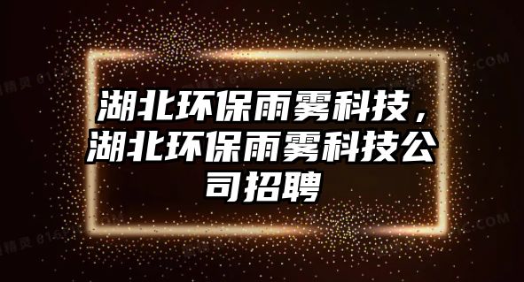 湖北環(huán)保雨霧科技，湖北環(huán)保雨霧科技公司招聘