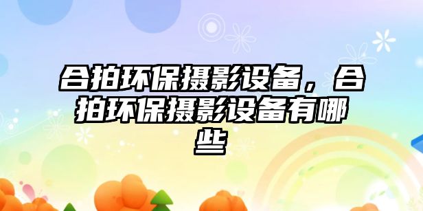 合拍環(huán)保攝影設備，合拍環(huán)保攝影設備有哪些