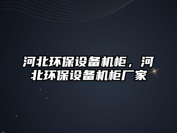 河北環(huán)保設備機柜，河北環(huán)保設備機柜廠家