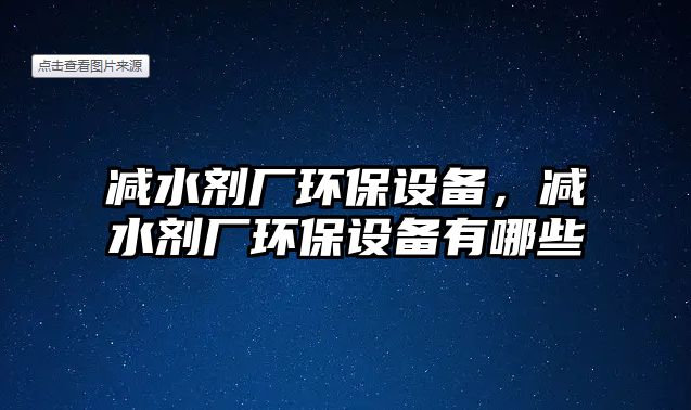 減水劑廠環(huán)保設(shè)備，減水劑廠環(huán)保設(shè)備有哪些