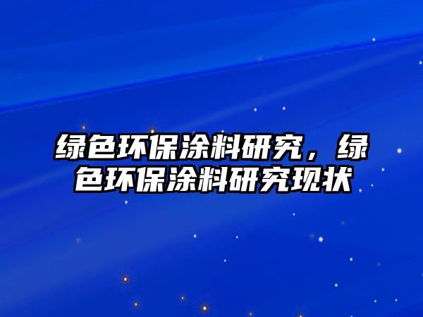 綠色環(huán)保涂料研究，綠色環(huán)保涂料研究現(xiàn)狀