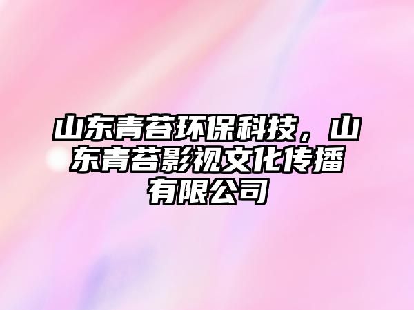 山東青苔環(huán)保科技，山東青苔影視文化傳播有限公司