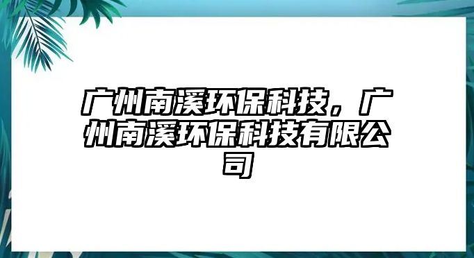 廣州南溪環(huán)保科技，廣州南溪環(huán)保科技有限公司