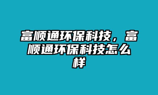 富順通環(huán)?？萍?，富順通環(huán)?？萍荚趺礃? class=