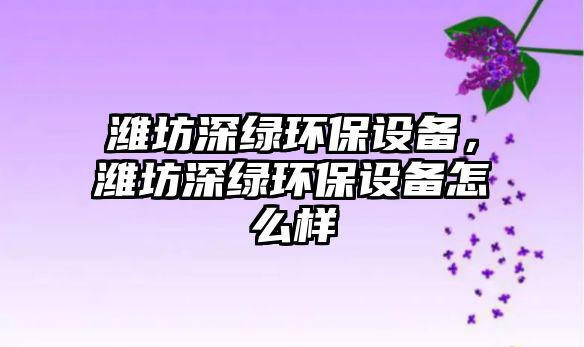 濰坊深綠環(huán)保設(shè)備，濰坊深綠環(huán)保設(shè)備怎么樣