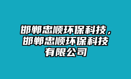 邯鄲忠順環(huán)?？萍?，邯鄲忠順環(huán)?？萍加邢薰? class=