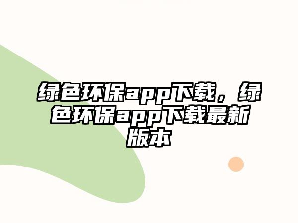 綠色環(huán)保app下載，綠色環(huán)保app下載最新版本